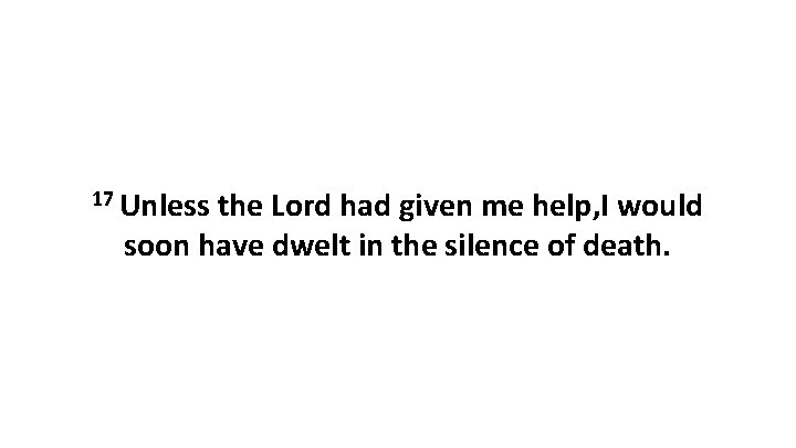 17 Unless the Lord had given me help, I would soon have dwelt in