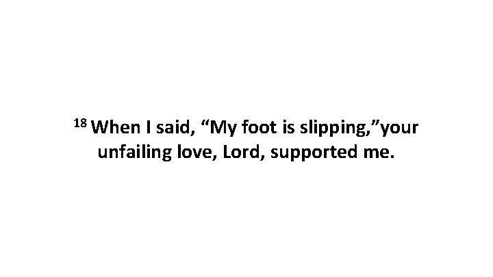 18 When I said, “My foot is slipping, ”your unfailing love, Lord, supported me.