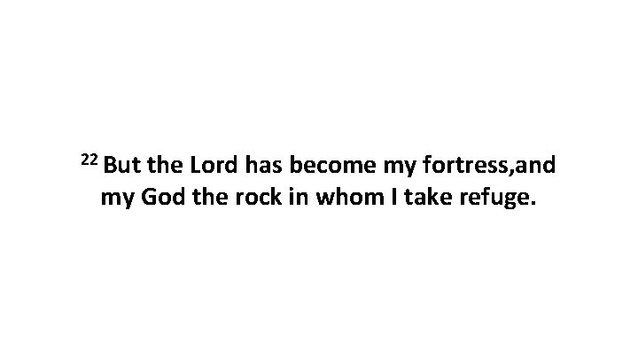 22 But the Lord has become my fortress, and my God the rock in