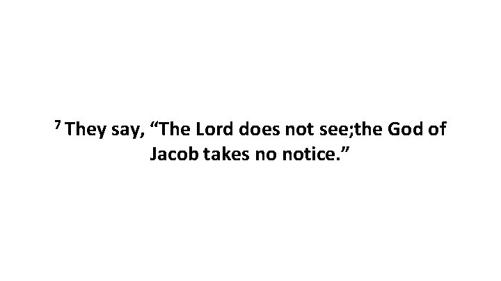 7 They say, “The Lord does not see; the God of Jacob takes no
