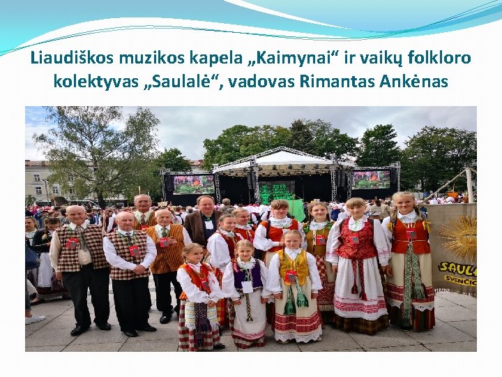 Liaudiškos muzikos kapela „Kaimynai“ ir vaikų folkloro kolektyvas „Saulalė“, vadovas Rimantas Ankėnas Liaudiškos muzikos kapela „Kaimynai“ ir vaikų folkloro kolektyvas „Saulalė“, vadovas Rimantas Ankėnas