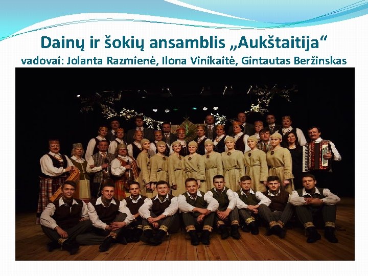 Dainų ir šokių ansamblis „Aukštaitija“ vadovai: Jolanta Razmienė, Ilona Vinikaitė, Gintautas Beržinskas Dainų ir šokių ansamblis „Aukštaitija“ vadovai: Jolanta Razmienė, Ilona Vinikaitė, Gintautas Beržinskas