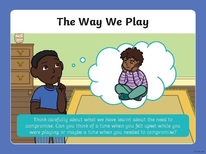 The Way We Play Think carefully about what we have learnt about the need