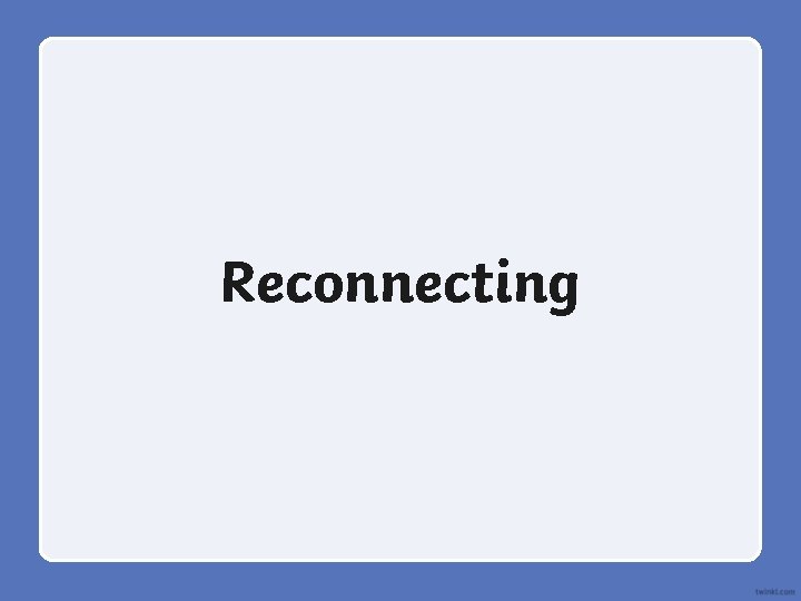 Reconnecting 