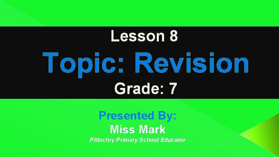Lesson 8 Topic: Revision Grade: 7 Presented By: Miss Mark Pitlochry Primary School Educator