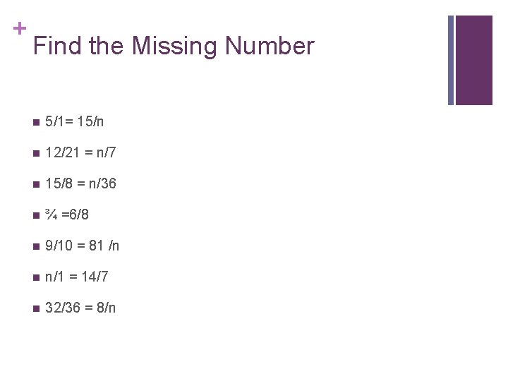 + Find the Missing Number n 5/1= 15/n n 12/21 = n/7 n 15/8