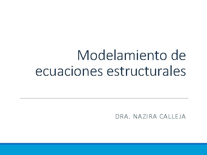 Modelamiento de ecuaciones estructurales DRA. NAZIRA CALLEJA 
