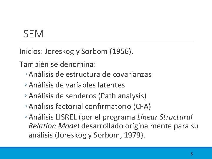 SEM Inicios: Joreskog y Sorbom (1956). También se denomina: ◦ Análisis de estructura de