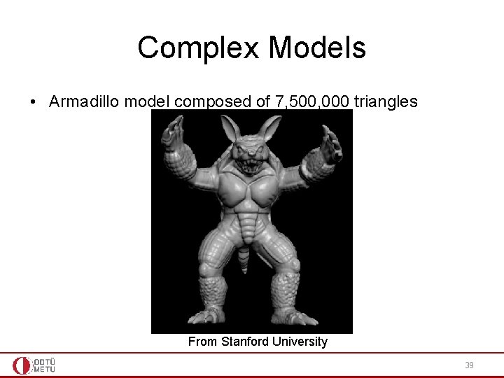 Complex Models • Armadillo model composed of 7, 500, 000 triangles From Stanford University