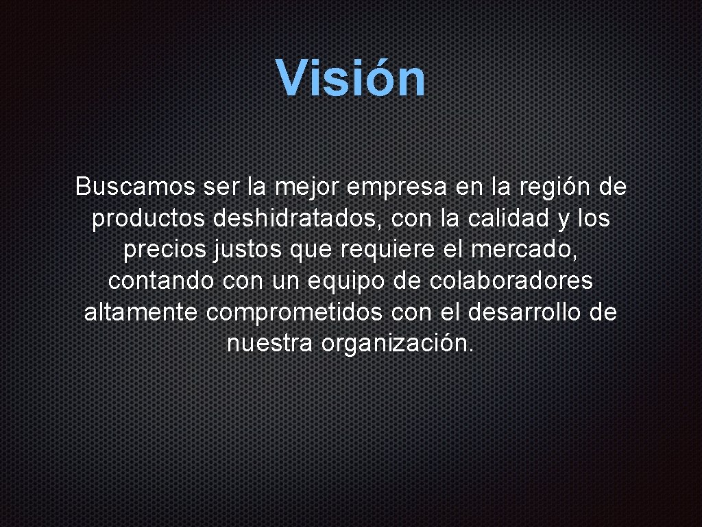 Visión Buscamos ser la mejor empresa en la región de productos deshidratados, con la Visión Buscamos ser la mejor empresa en la región de productos deshidratados, con la