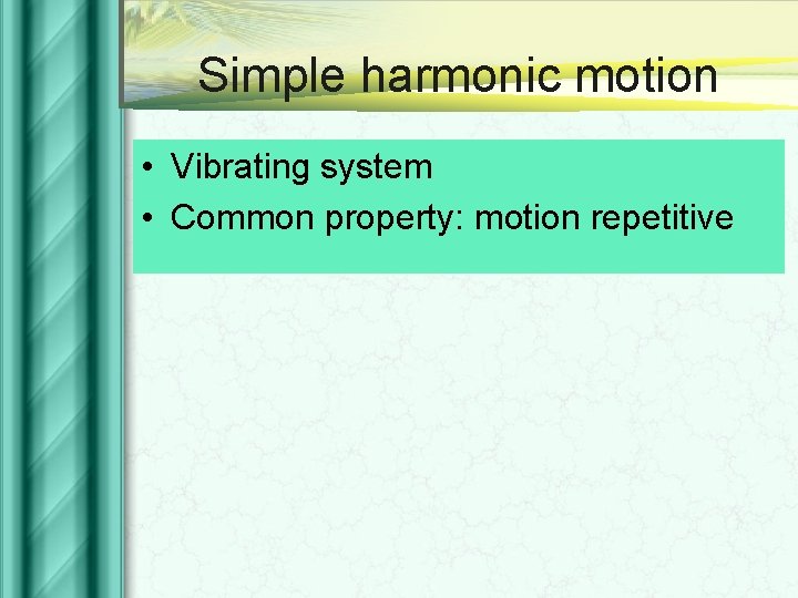 Simple harmonic motion • Vibrating system • Common property: motion repetitive 