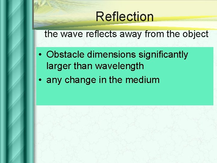 Reflection the wave reflects away from the object • Obstacle dimensions significantly larger than