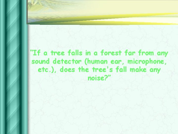 “If a tree falls in a forest far from any sound detector (human ear,
