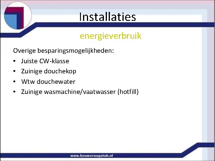 Installaties energieverbruik Overige besparingsmogelijkheden: • Juiste CW-klasse • Zuinige douchekop • Wtw douchewater •