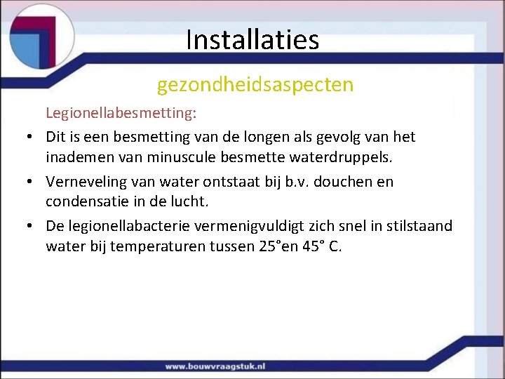 Installaties gezondheidsaspecten Legionellabesmetting: • Dit is een besmetting van de longen als gevolg van