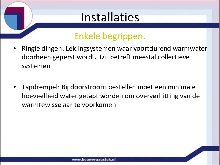 Installaties Enkele begrippen. • Ringleidingen: Leidingsystemen waar voortdurend warmwater doorheen geperst wordt. Dit betreft