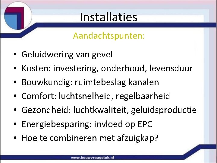 Installaties Aandachtspunten: • • Geluidwering van gevel Kosten: investering, onderhoud, levensduur Bouwkundig: ruimtebeslag kanalen