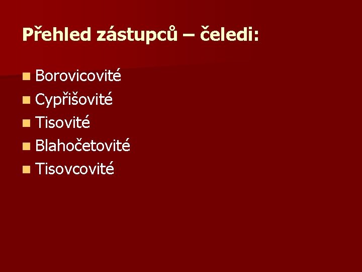 Přehled zástupců – čeledi: n Borovicovité n Cypřišovité n Tisovité n Blahočetovité n Tisovcovité