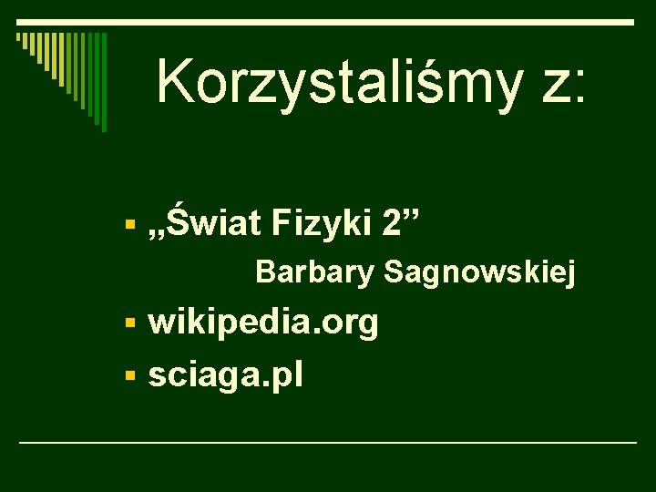 Korzystaliśmy z: § „Świat Fizyki 2” Barbary Sagnowskiej § wikipedia. org § sciaga. pl