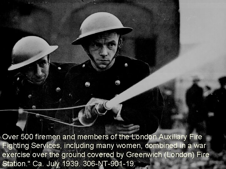 Over 500 firemen and members of the London Auxiliary Fire Fighting Services, including many