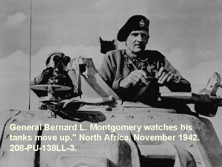 General Bernard L. Montgomery watches his tanks move up. " North Africa, November 1942.