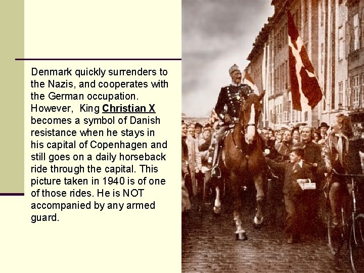 Denmark quickly surrenders to the Nazis, and cooperates with the German occupation. However, King