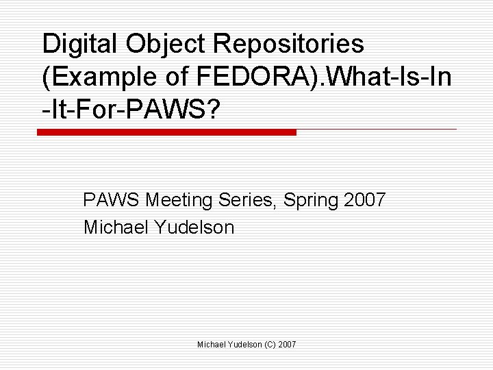 Digital Object Repositories (Example of FEDORA). What-Is-In -It-For-PAWS? PAWS Meeting Series, Spring 2007 Michael