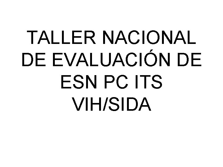 TALLER NACIONAL DE EVALUACIÓN DE ESN PC ITS VIH/SIDA 