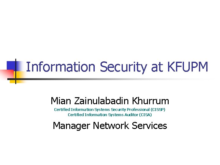 Information Security at KFUPM Mian Zainulabadin Khurrum Certified Information Systems Security Professional (CISSP) Certified