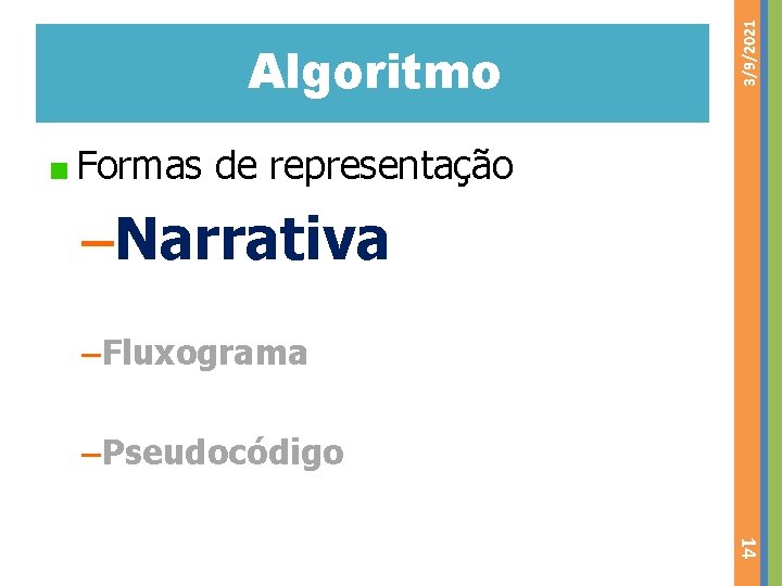 3/9/2021 Algoritmo Formas de representação –Narrativa –Fluxograma –Pseudocódigo 14 