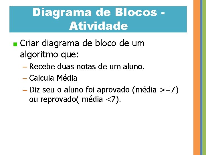 Diagrama de Blocos Atividade Criar diagrama de bloco de um algoritmo que: – Recebe