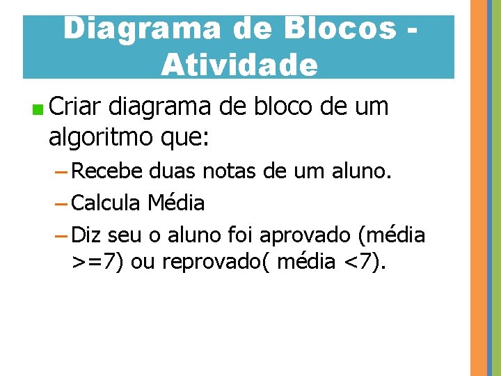 Diagrama de Blocos Atividade Criar diagrama de bloco de um algoritmo que: – Recebe