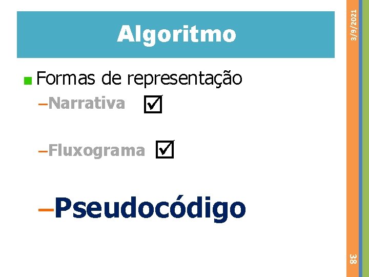 3/9/2021 Algoritmo Formas de representação –Narrativa –Fluxograma –Pseudocódigo 38 