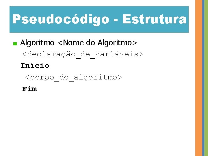 Pseudocódigo - Estrutura Algoritmo <Nome do Algoritmo> <declaração_de_variáveis> Início <corpo_do_algoritmo> Fim 