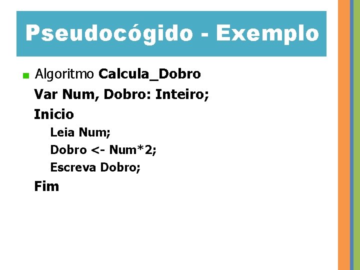 Pseudocógido - Exemplo Algoritmo Calcula_Dobro Var Num, Dobro: Inteiro; Inicio Leia Num; Dobro <-