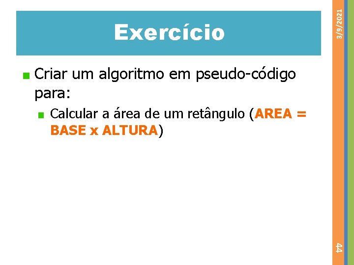 3/9/2021 Exercício Criar um algoritmo em pseudo-código para: Calcular a área de um retângulo