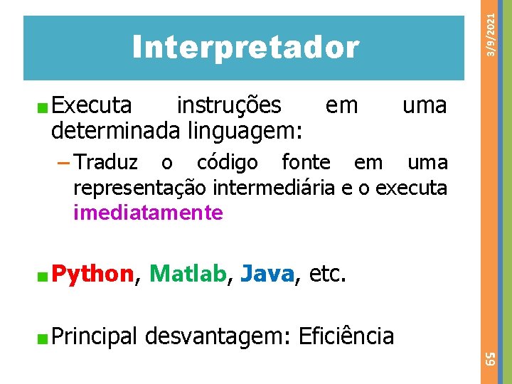 3/9/2021 Interpretador Executa instruções em determinada linguagem: uma – Traduz o código fonte em
