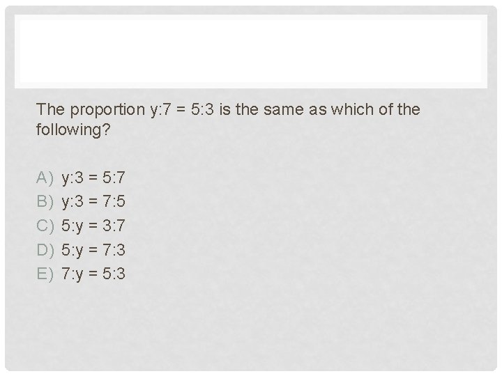 The proportion y: 7 = 5: 3 is the same as which of the