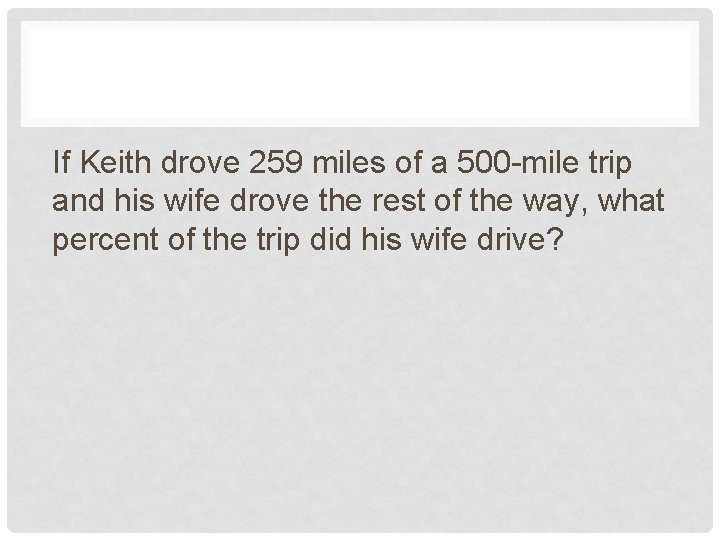 If Keith drove 259 miles of a 500 -mile trip and his wife drove