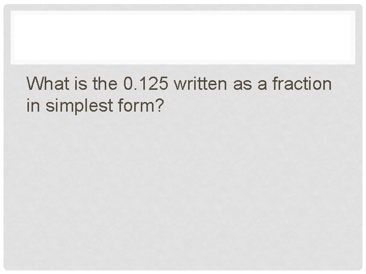 What is the 0. 125 written as a fraction in simplest form? 