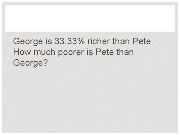 George is 33. 33% richer than Pete. How much poorer is Pete than George?