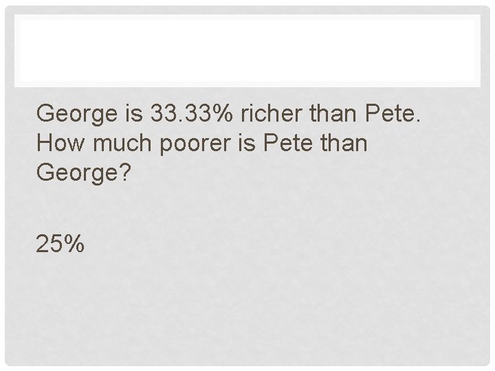George is 33. 33% richer than Pete. How much poorer is Pete than George?