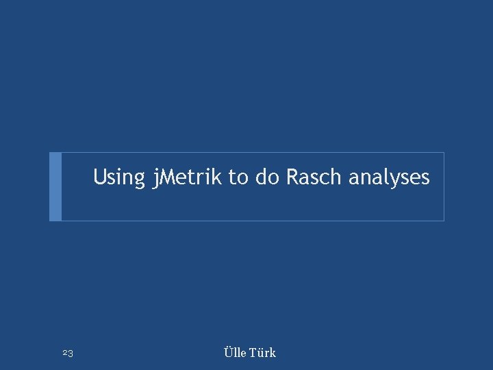 Using j. Metrik to do Rasch analyses 23 Ülle Türk 