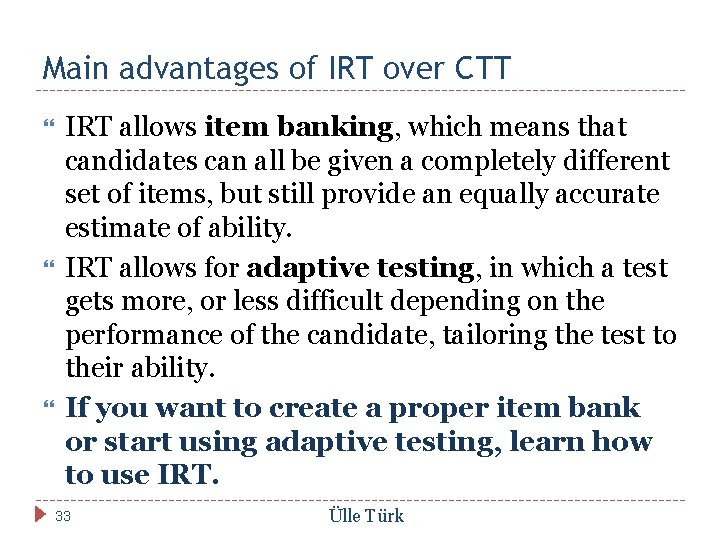 Main advantages of IRT over CTT IRT allows item banking, which means that candidates