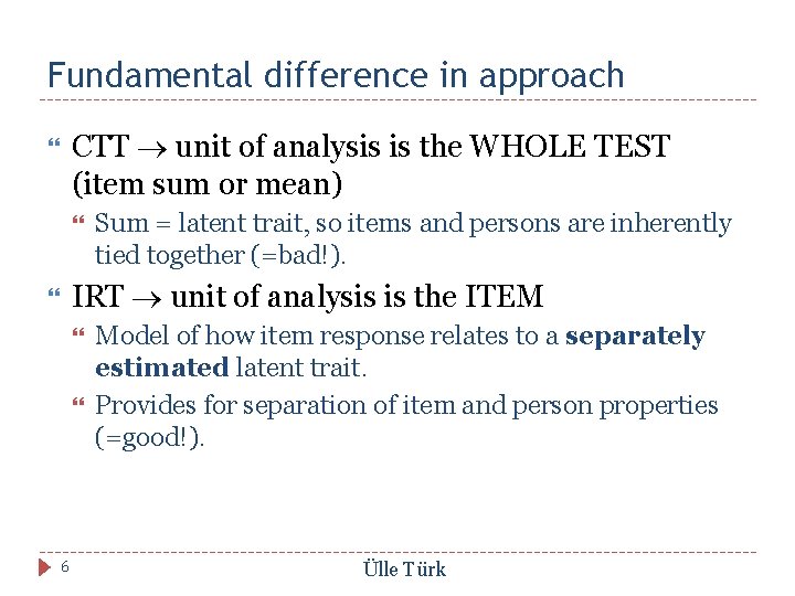 Fundamental difference in approach CTT unit of analysis is the WHOLE TEST (item sum