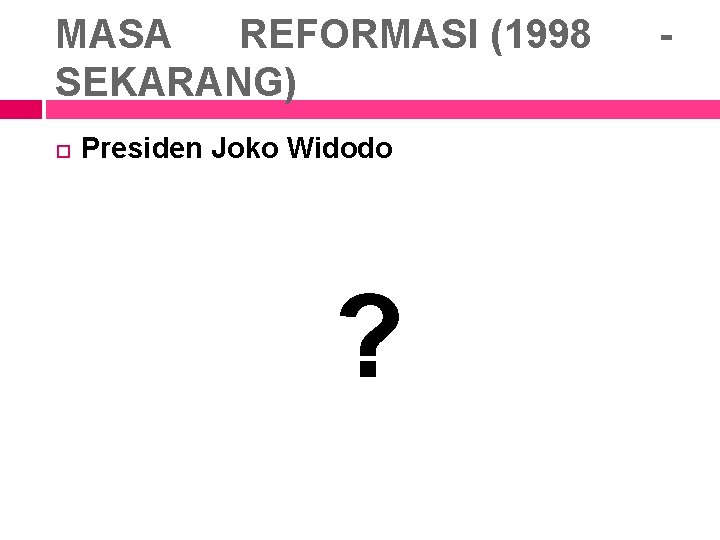 MASA REFORMASI (1998 SEKARANG) Presiden Joko Widodo ? - 