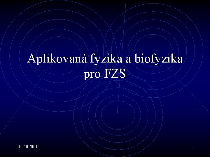 Aplikovaná fyzika a biofyzika pro FZS 04. 10. 2010 1 