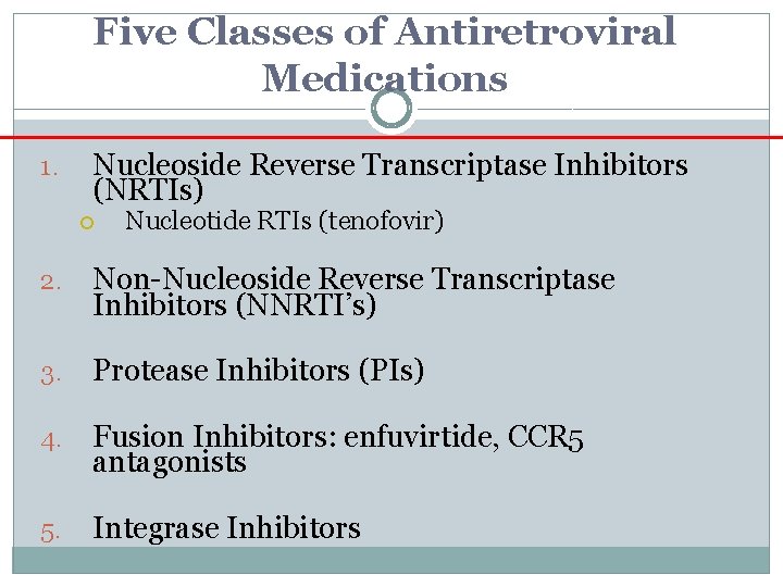 Five Classes of Antiretroviral Medications 1. Nucleoside Reverse Transcriptase Inhibitors (NRTIs) Nucleotide RTIs (tenofovir) Five Classes of Antiretroviral Medications 1. Nucleoside Reverse Transcriptase Inhibitors (NRTIs) Nucleotide RTIs (tenofovir)