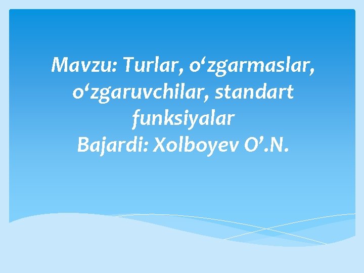 Mavzu: Turlar, o‘zgarmaslar, o‘zgaruvchilar, standart funksiyalar Bajardi: Xolboyev O’. N. 