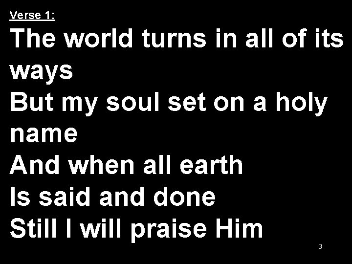 Verse 1: The world turns in all of its ways But my soul set